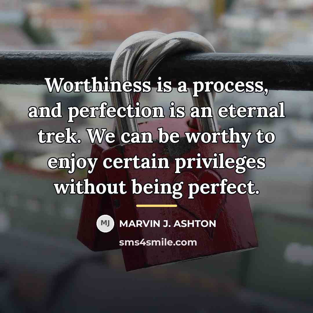“Worthiness is a process, and perfection is an eternal trek.…” quote by Marvin J. Ashton