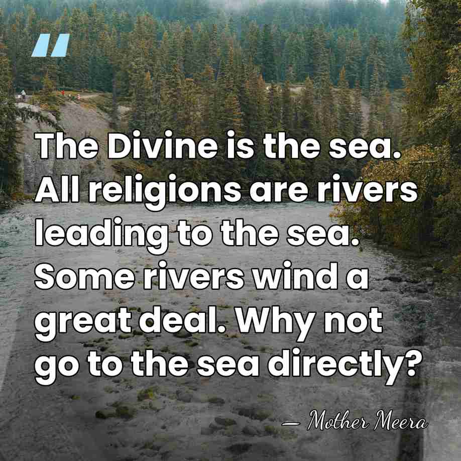 The Divine is the sea. All religions are rivers leading to the&hellip; - Mother Meera
