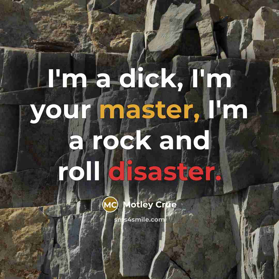 “I'm a dick, I'm your master, I'm a rock and…” quote by Motley Crue