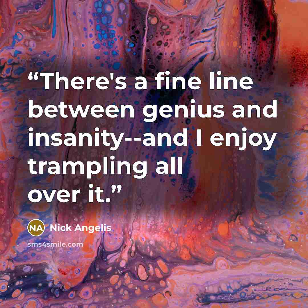 “There's a fine line between genius and insanity--and I enjoy trampling all over it.” quote by Nick Angelis