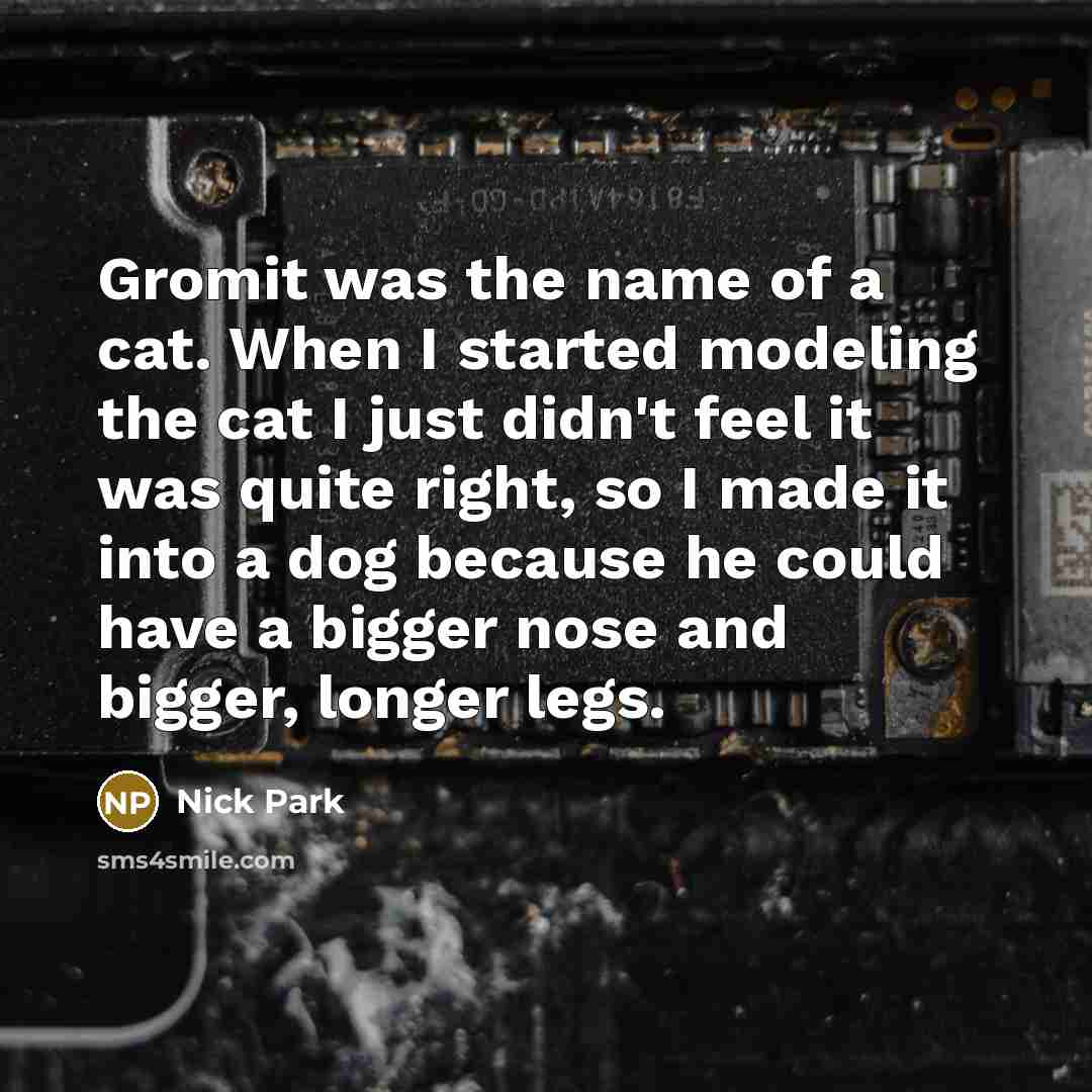 “Gromit was the name of a cat. When I started…” quote by Nick Park