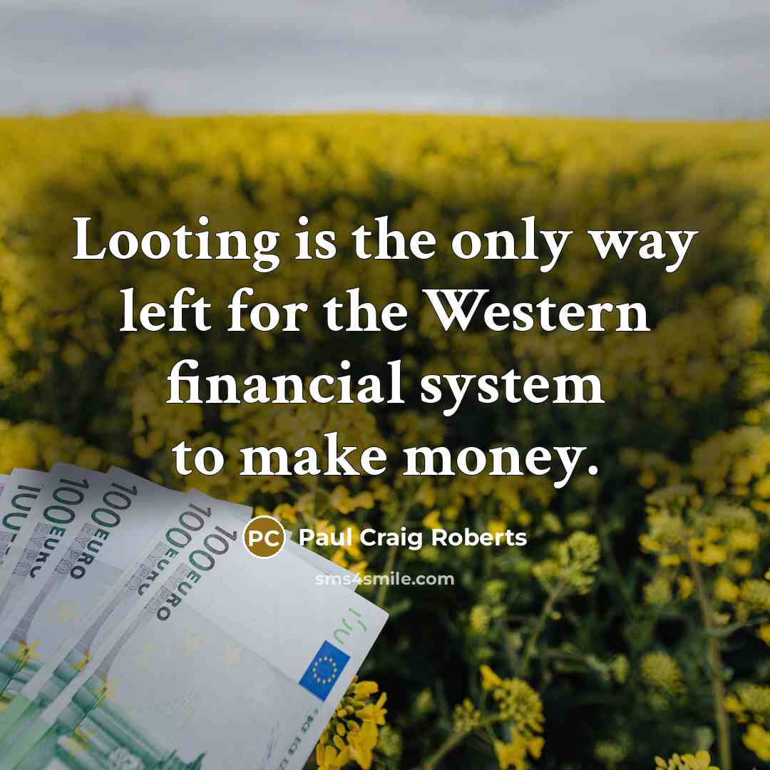 “Looting is the only way left for the Western financial…” quote by Paul Craig Roberts