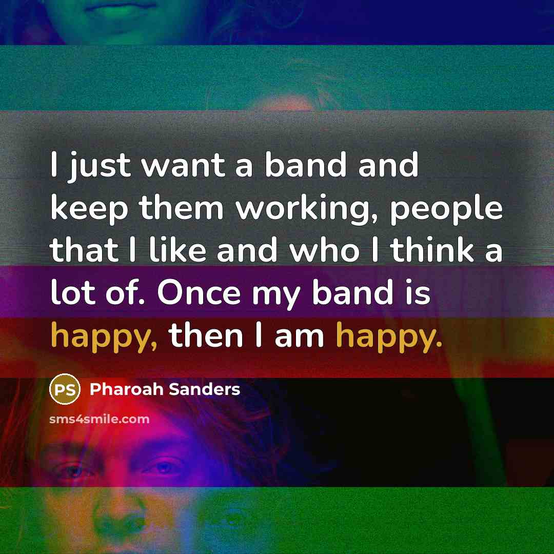“I just want a band and keep them working, people…” quote by Pharoah Sanders