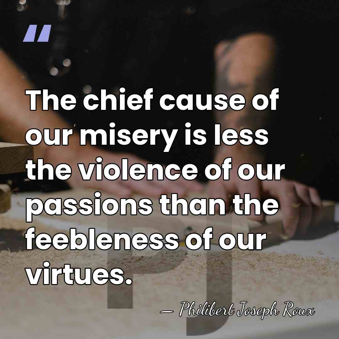 The chief cause of our misery is less the violence of our&hellip; - Philibert Joseph Roux