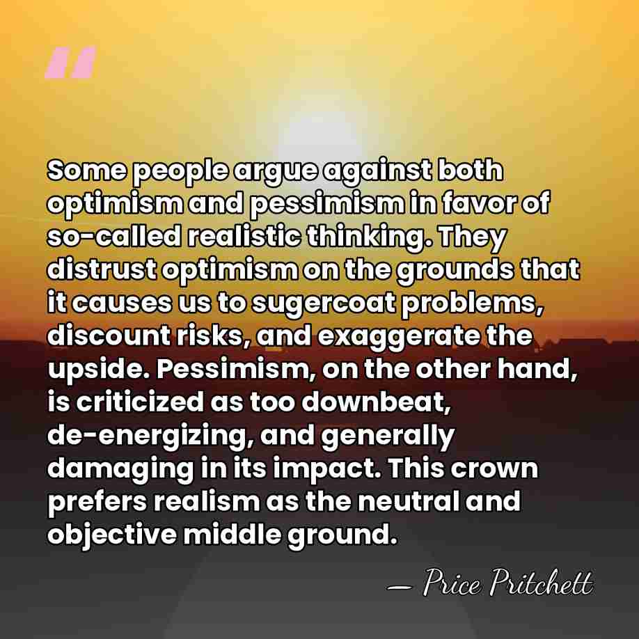 Some people argue against both optimism and pessimism in favor of so-called&hellip; - Price Pritchett