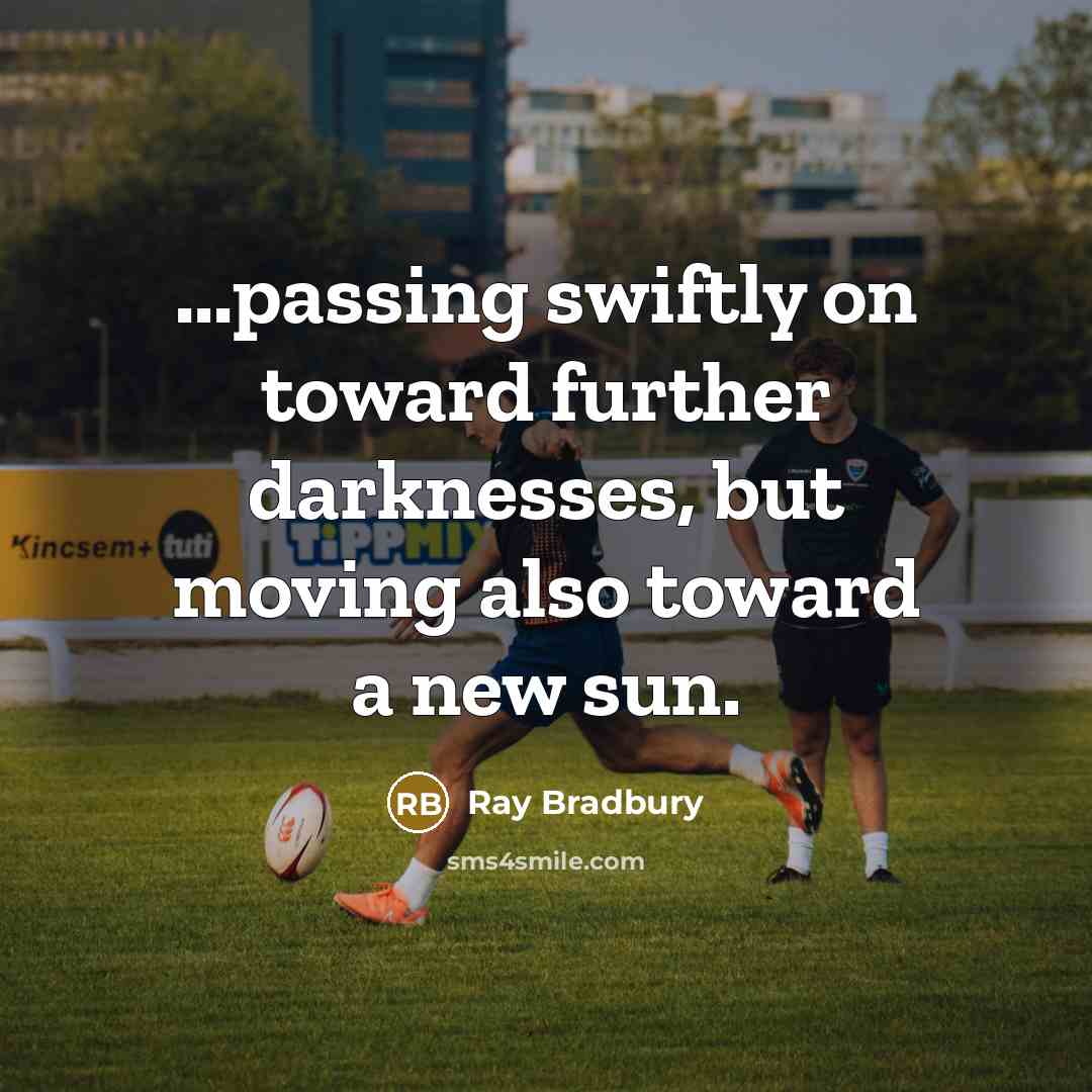 “...passing swiftly on toward further darknesses, but moving also toward…” quote by Ray Bradbury
