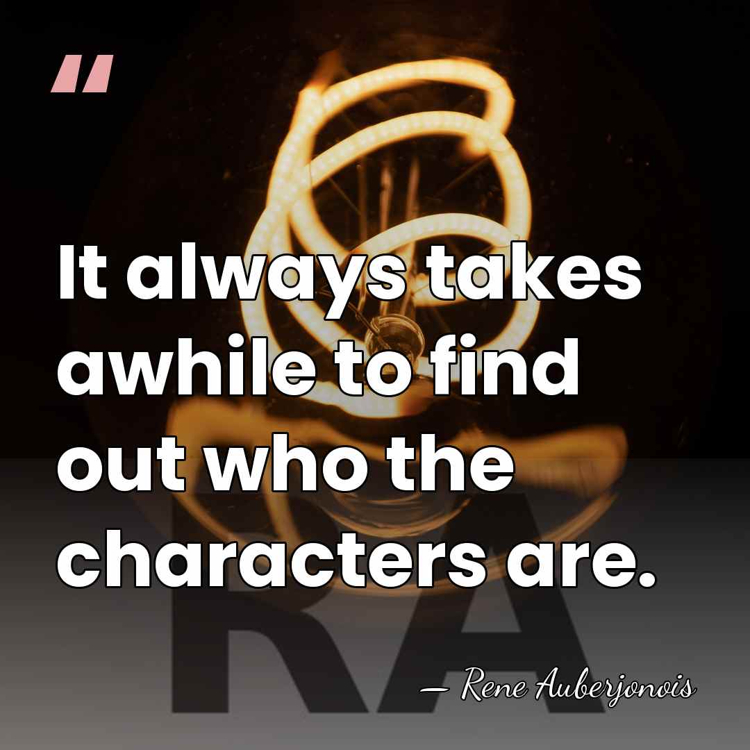 It always takes awhile to find out who the characters are. - Rene Auberjonois