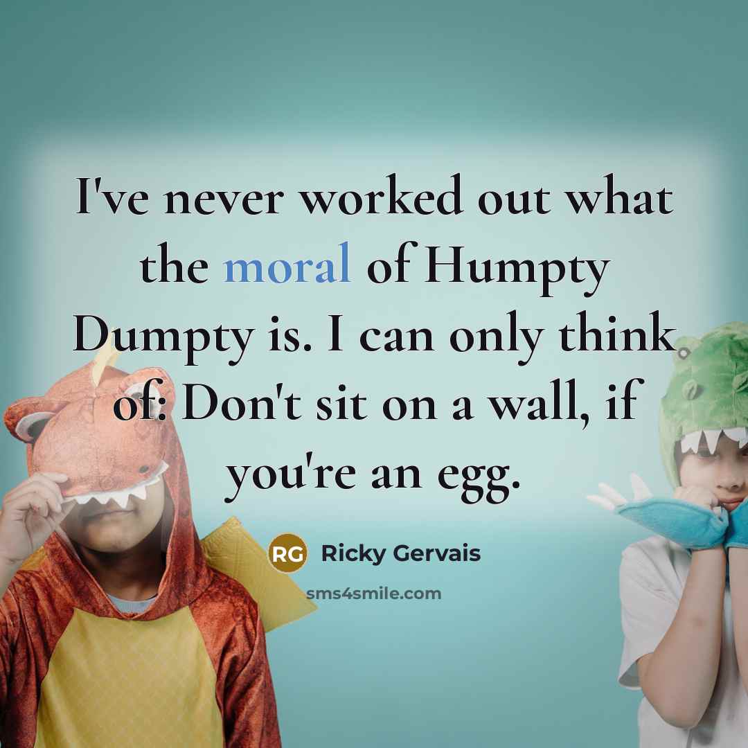 “I've never worked out what the moral of Humpty Dumpty…” quote by Ricky Gervais