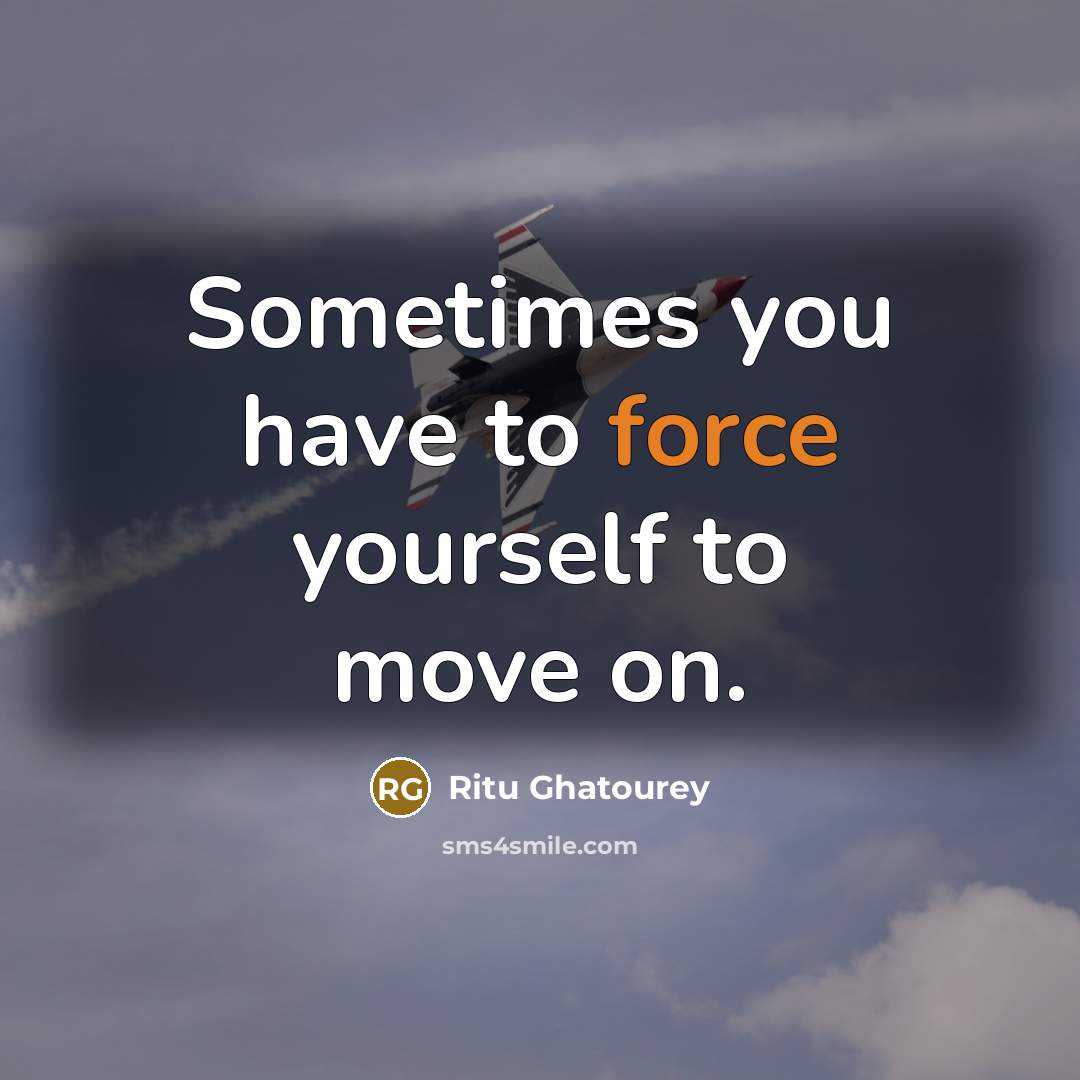 “Sometimes you have to force yourself to move on.…” quote by Ritu Ghatourey
