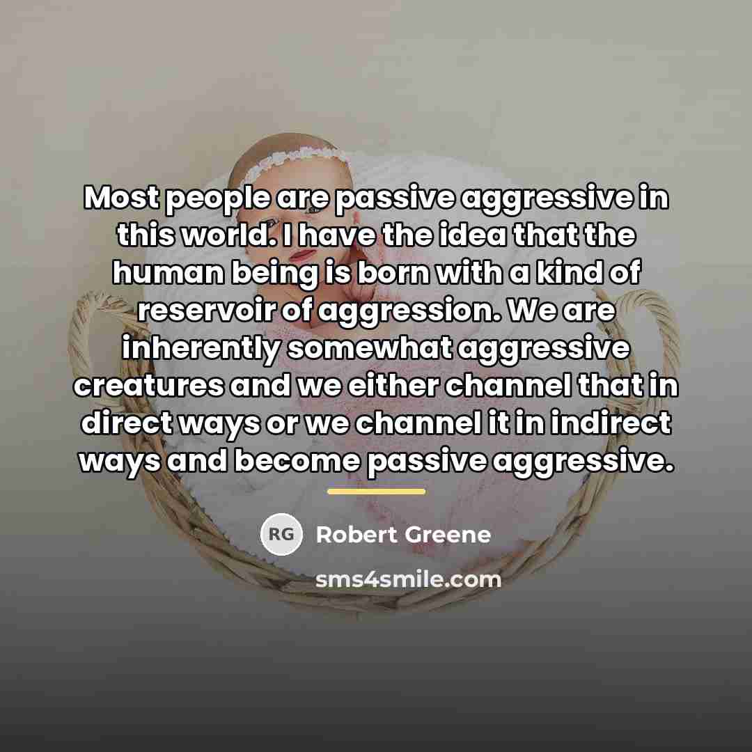 “Most people are passive aggressive in this world. I have…” quote by Robert Greene