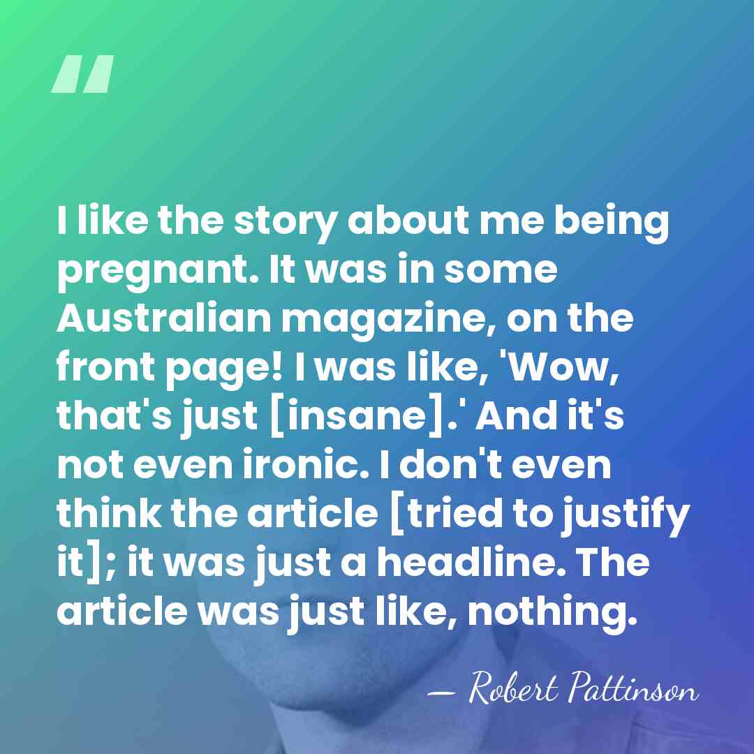 I like the story about me being pregnant. It was in some&hellip; - Robert Pattinson