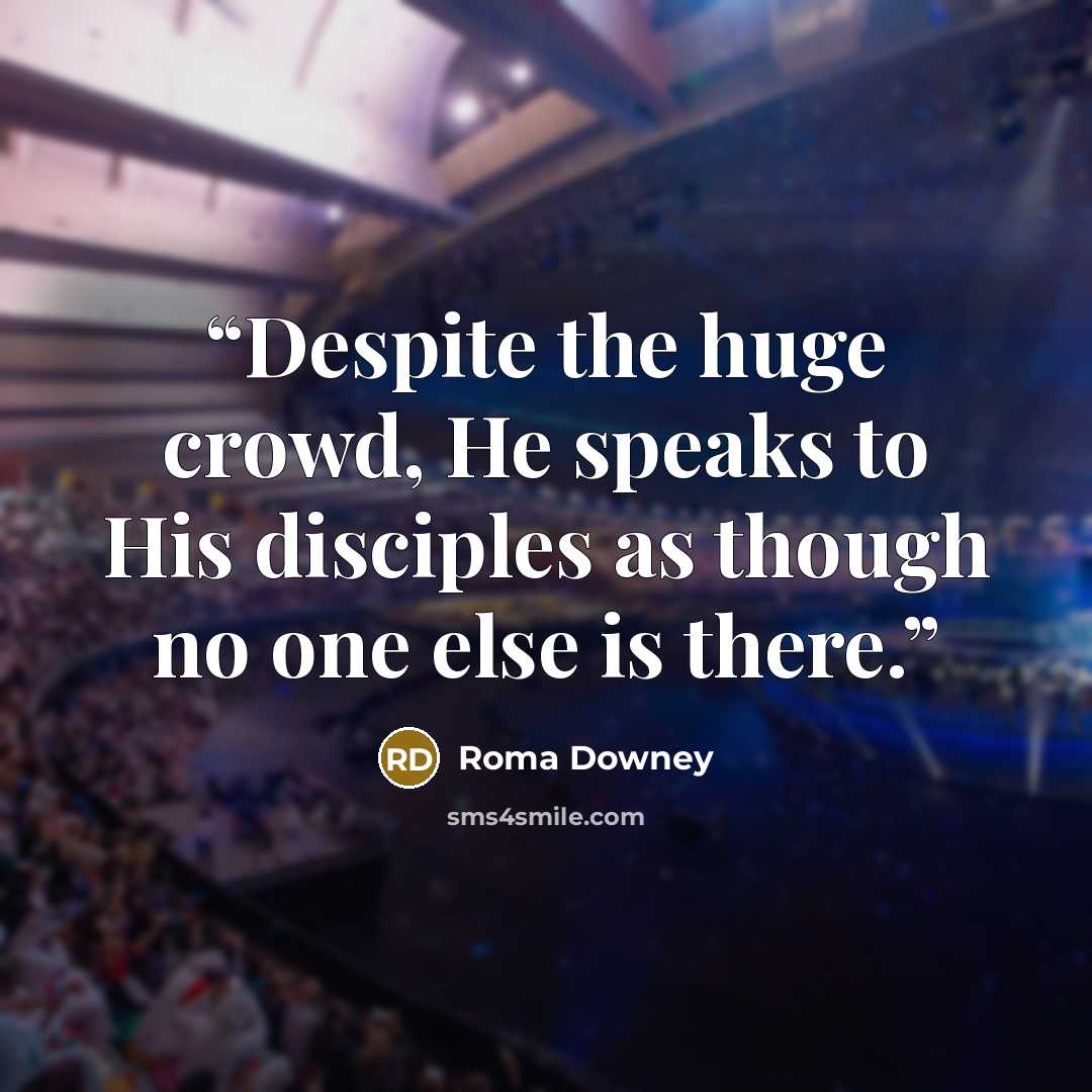 “Despite the huge crowd, He speaks to His disciples as though no one else is there.” quote by Roma Downey