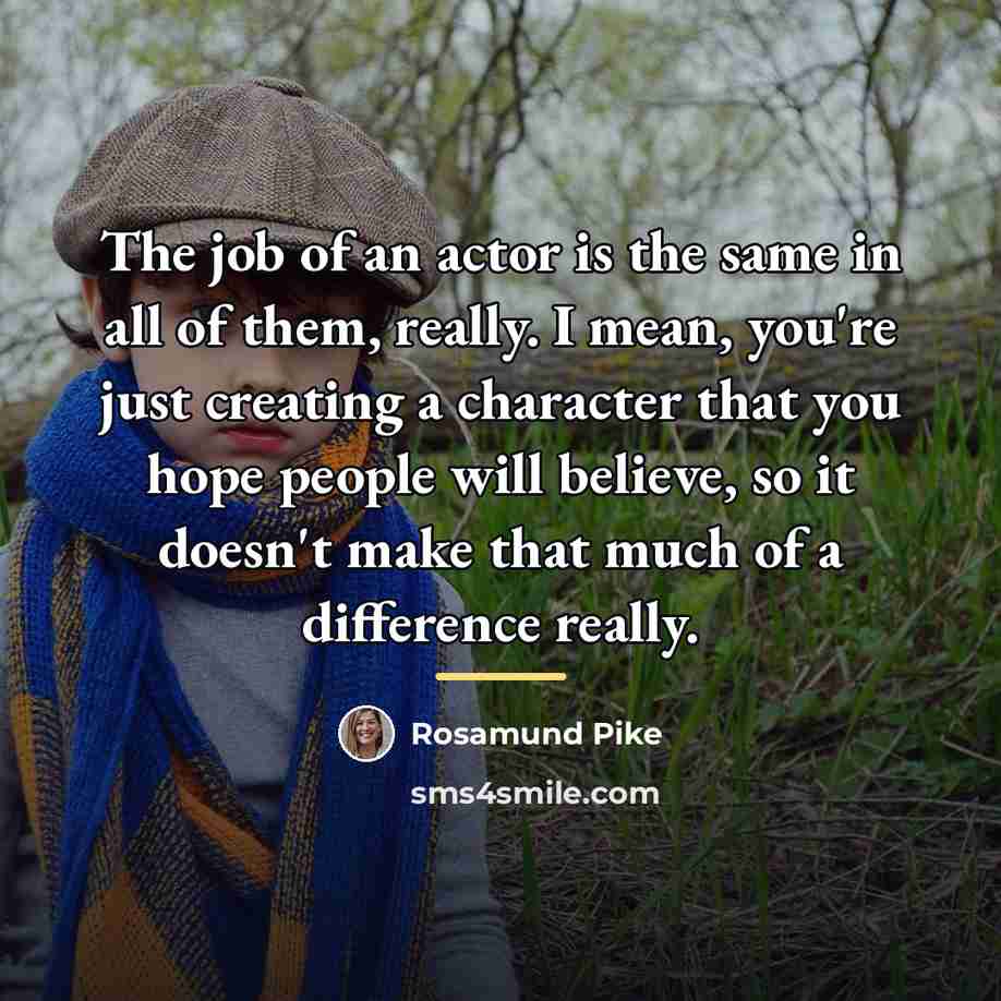 “The job of an actor is the same in all…” quote by Rosamund Pike