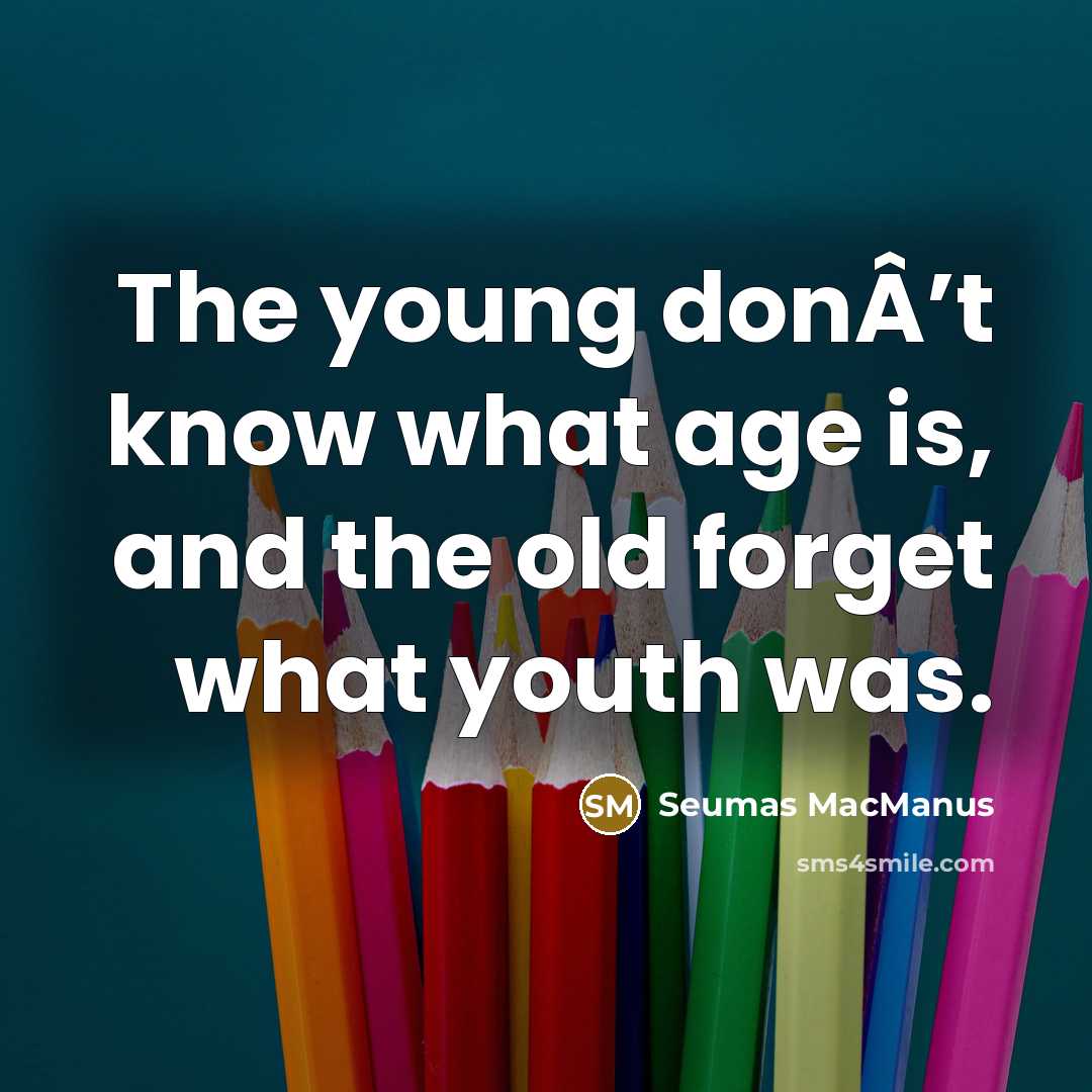 “The young donÂ’t know what age is, and the old…” quote by Seumas MacManus