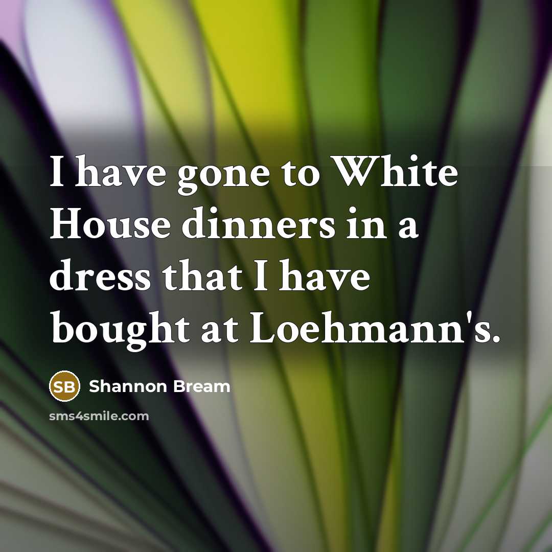 “I have gone to White House dinners in a dress that I have bought at Loehmann's.” quote by Shannon Bream