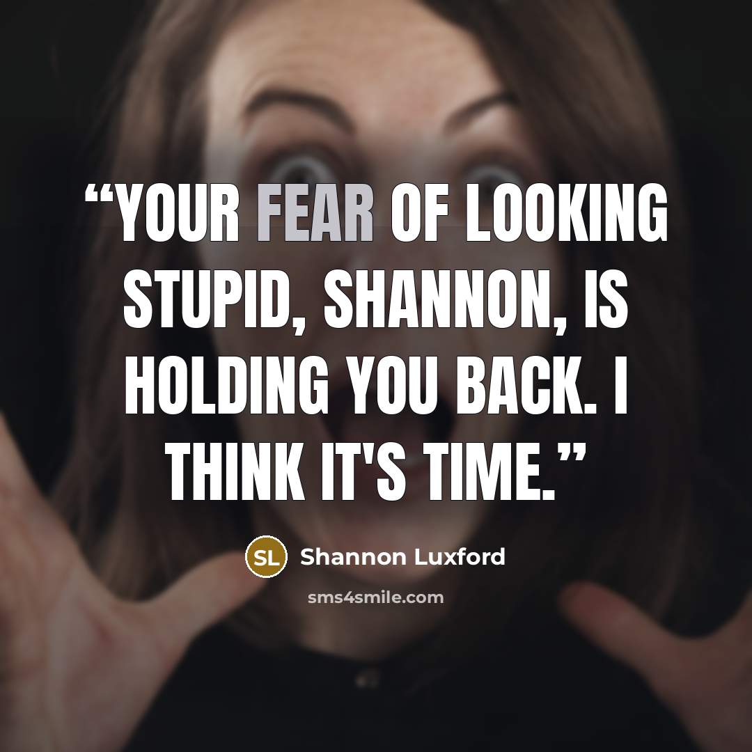 “Your fear of looking stupid, Shannon, is holding you back. I think it's time.” quote by Shannon Luxford