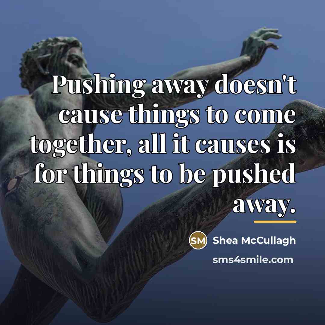 “Pushing away doesn't cause things to come together, all it…” quote by Shea McCullagh