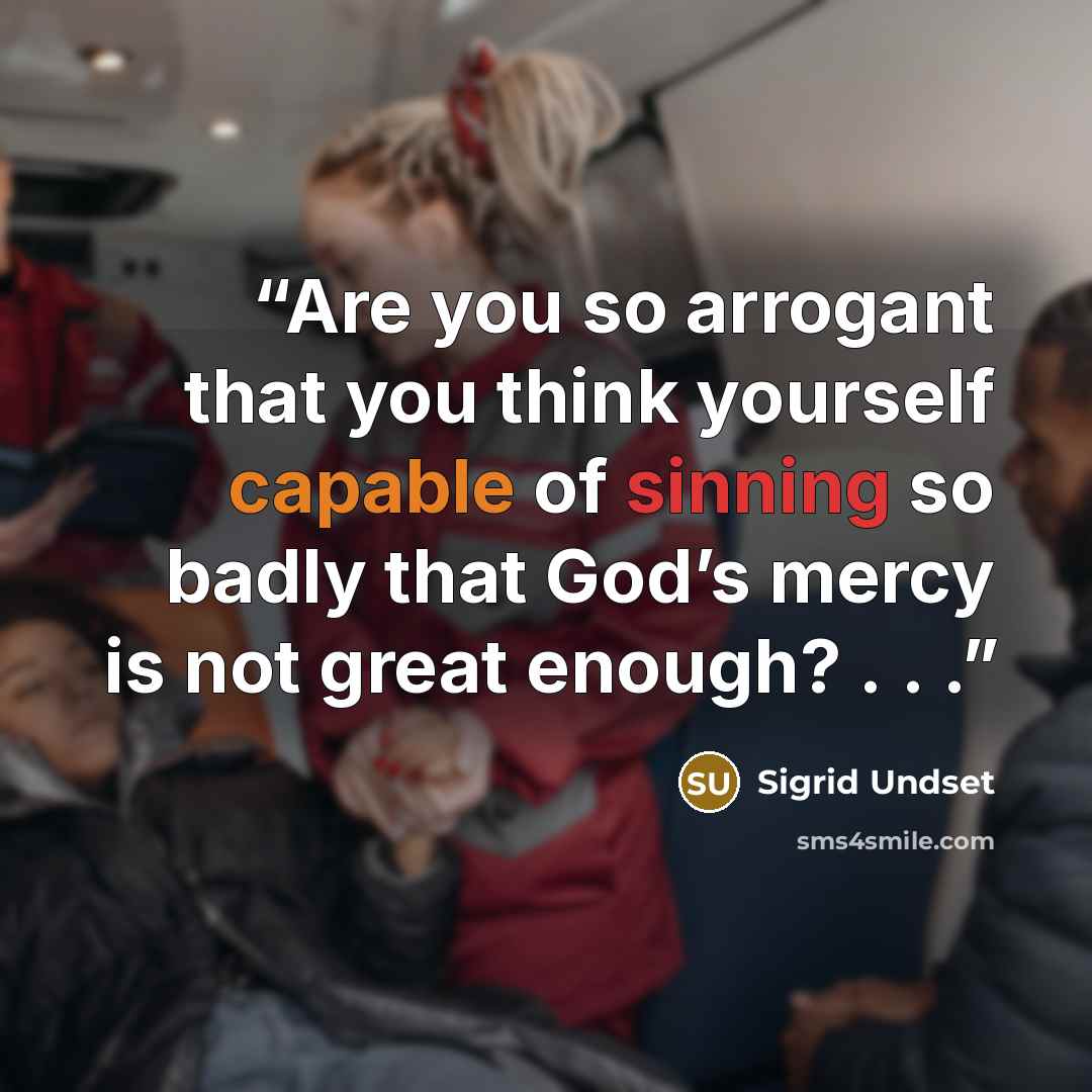 “Are you so arrogant that you think yourself capable of sinning so badly that God’s mercy is not great enough? . . .” quote by Sigrid Undset