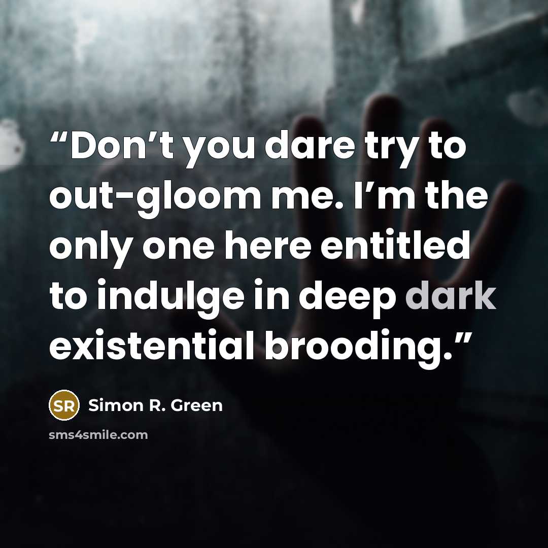 “Don’t you dare try to out-gloom me. I’m the only one here entitled to indulge in deep dark existential brooding.” quote by Simon R. Green