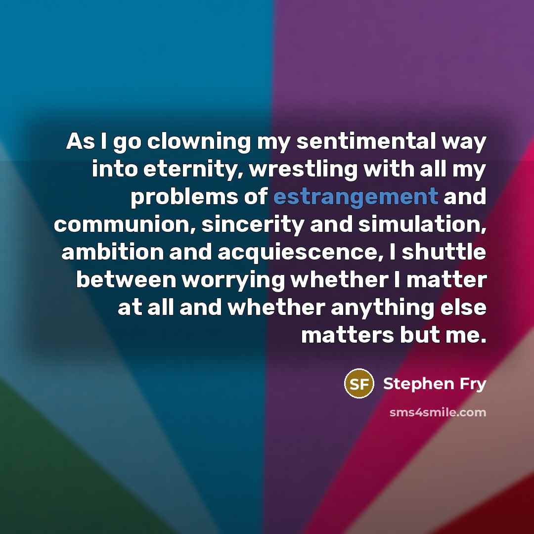 “As I go clowning my sentimental way into eternity, wrestling…” quote by Stephen Fry
