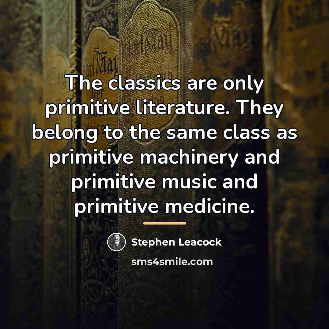 “The classics are only primitive literature. They belong to the…” quote by Stephen Leacock