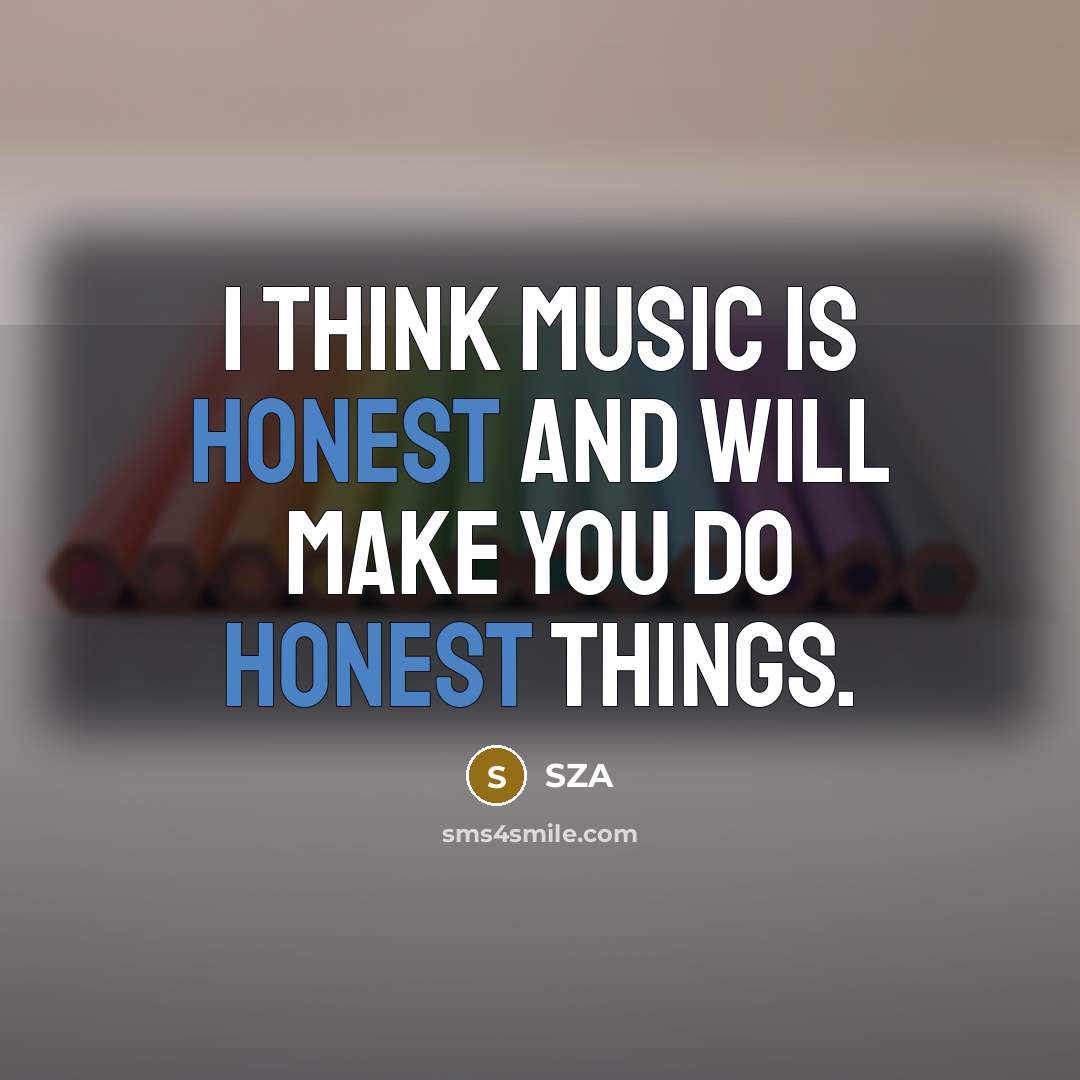 “I think music is honest and will make you do…” quote by SZA