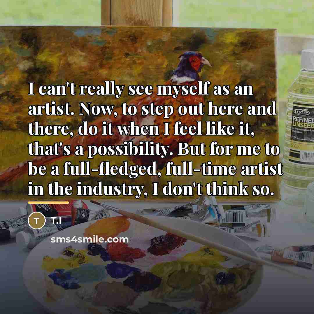 “I can't really see myself as an artist. Now, to…” quote by T.I
