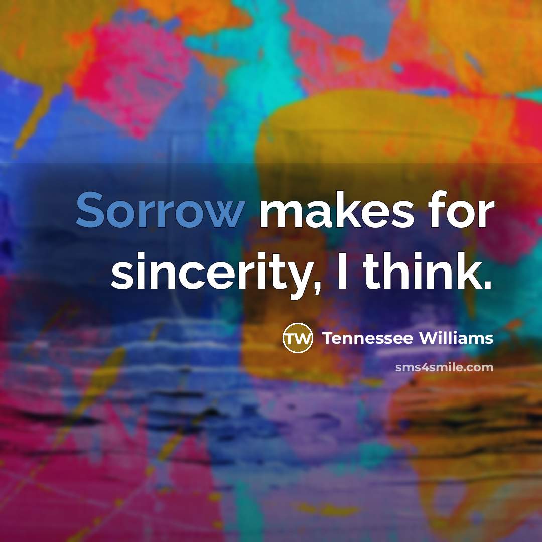 “Sorrow makes for sincerity, I think.…” quote by Tennessee Williams