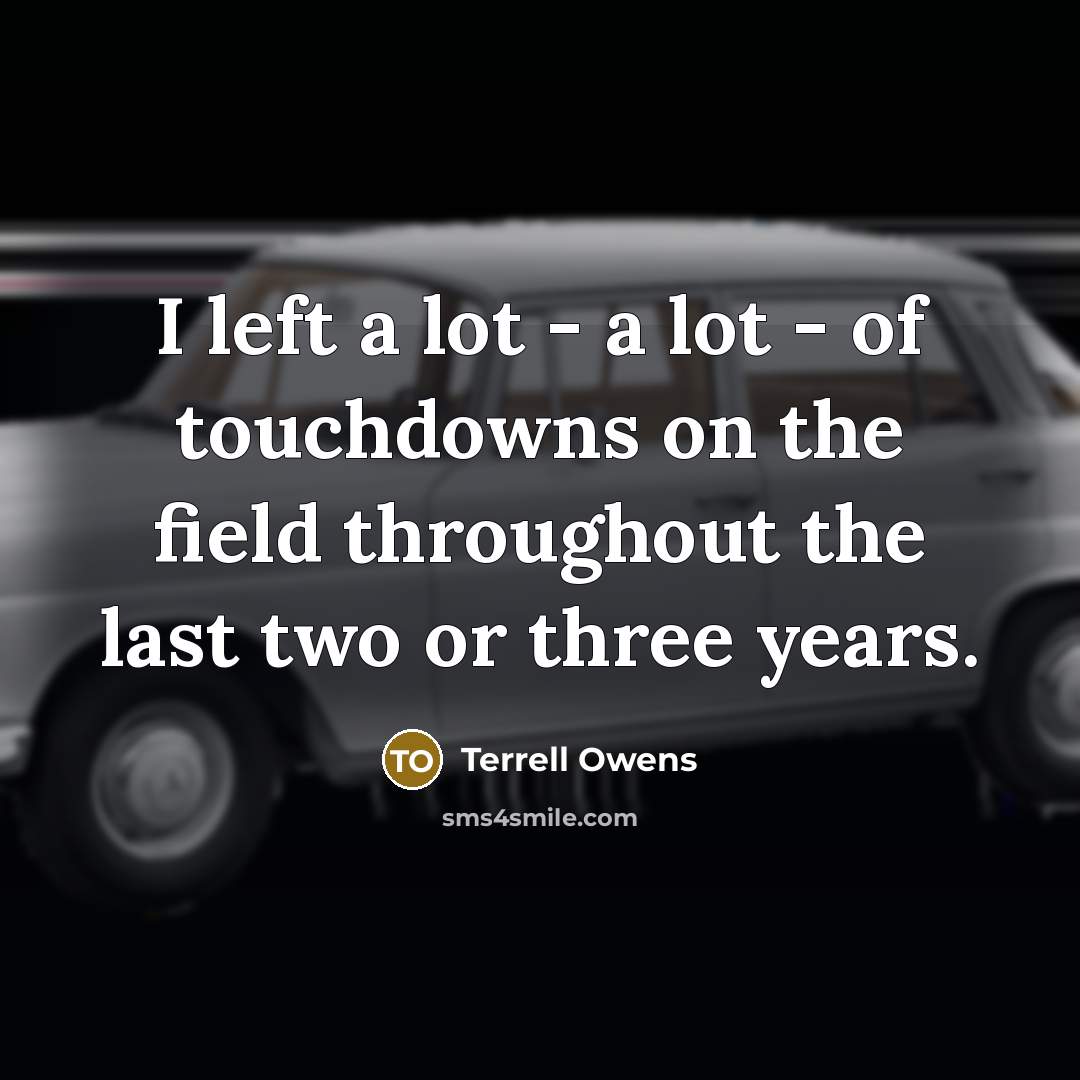“I left a lot - a lot - of touchdowns on the field throughout the last two or three years.” quote by Terrell Owens