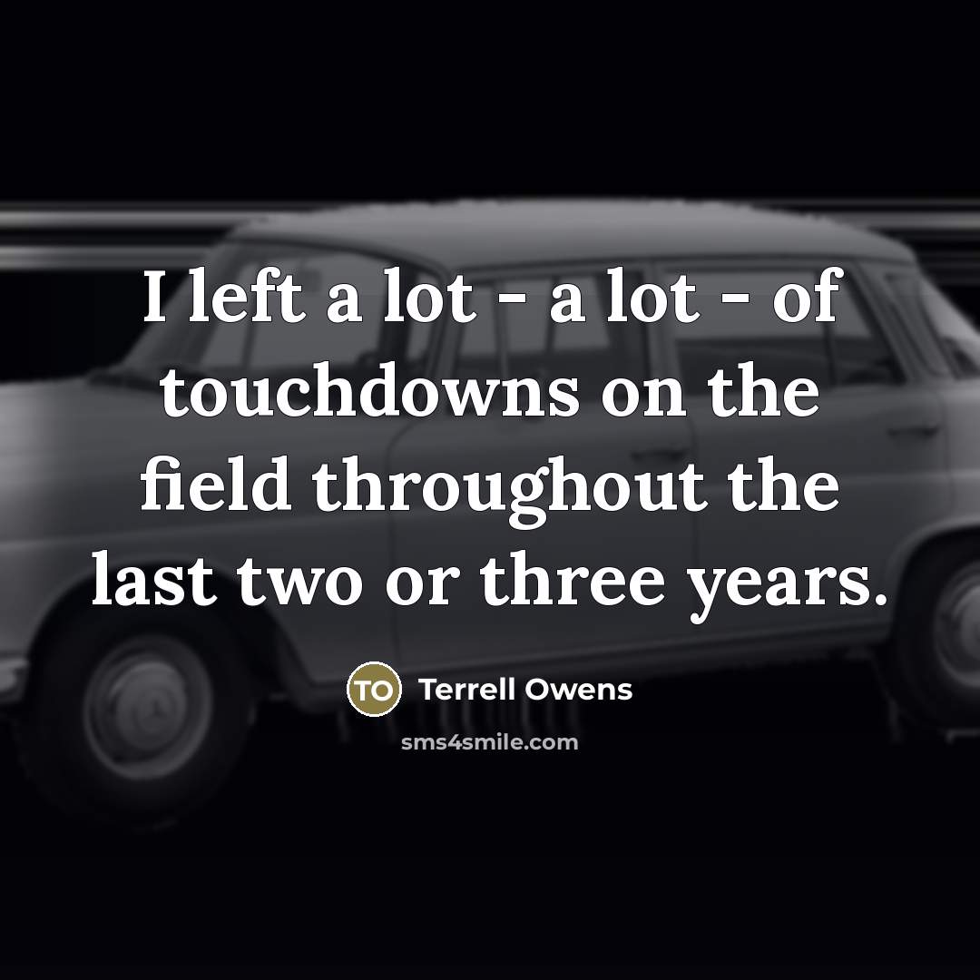 “I left a lot - a lot - of touchdowns…” quote by Terrell Owens
