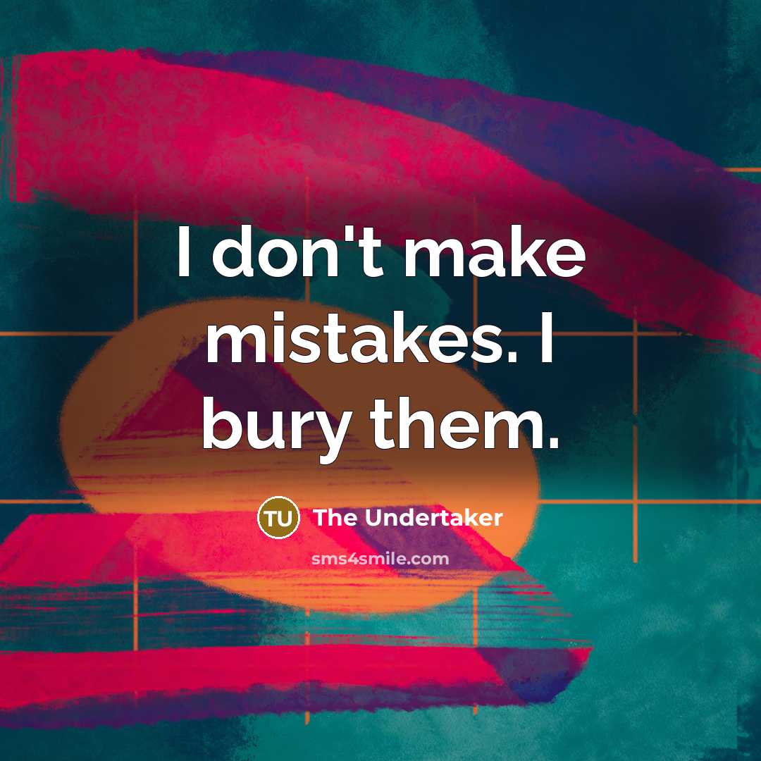 “I don`t make mistakes. I bury them.…” quote by The Undertaker