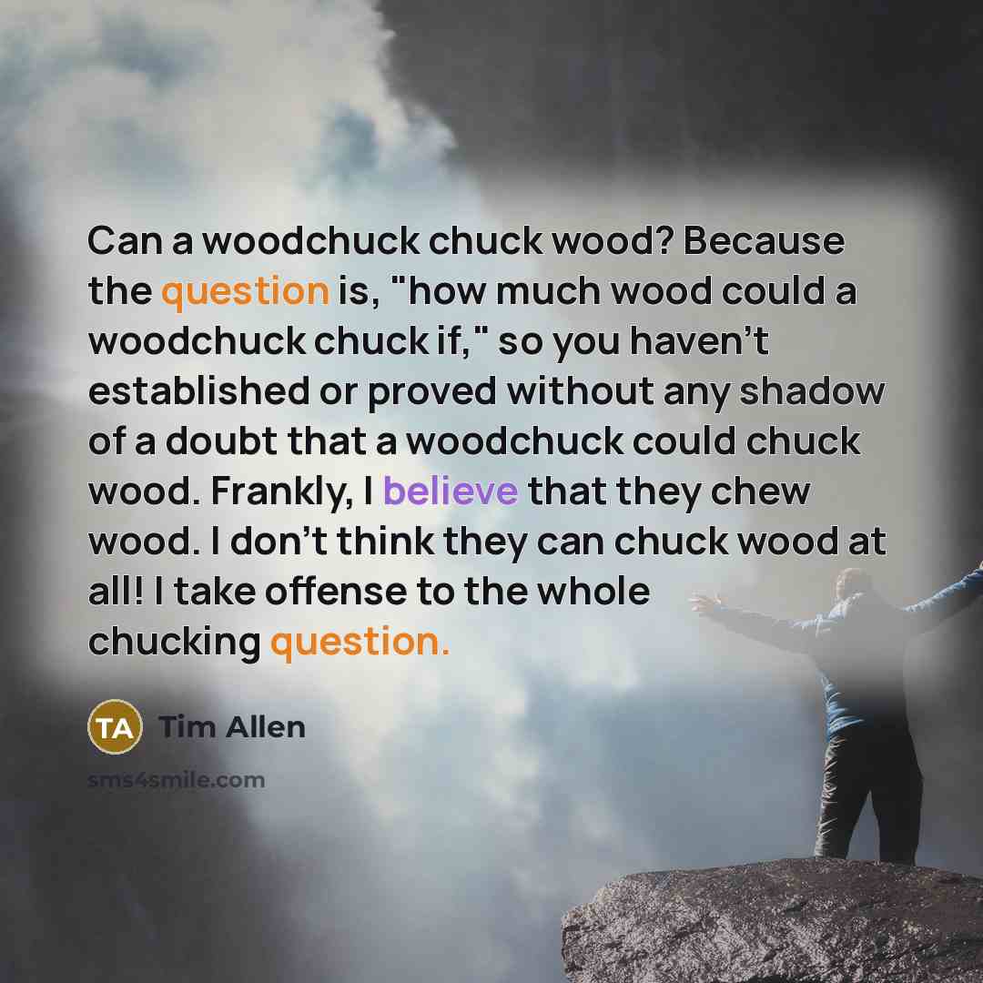 “Can a woodchuck chuck wood? Because the question is, "how…” quote by Tim Allen