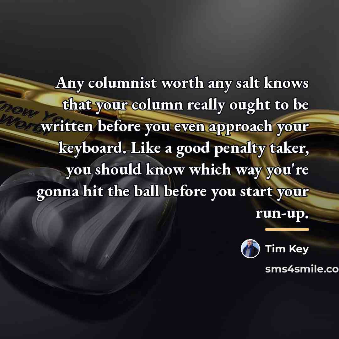 “Any columnist worth any salt knows that your column really…” quote by Tim Key