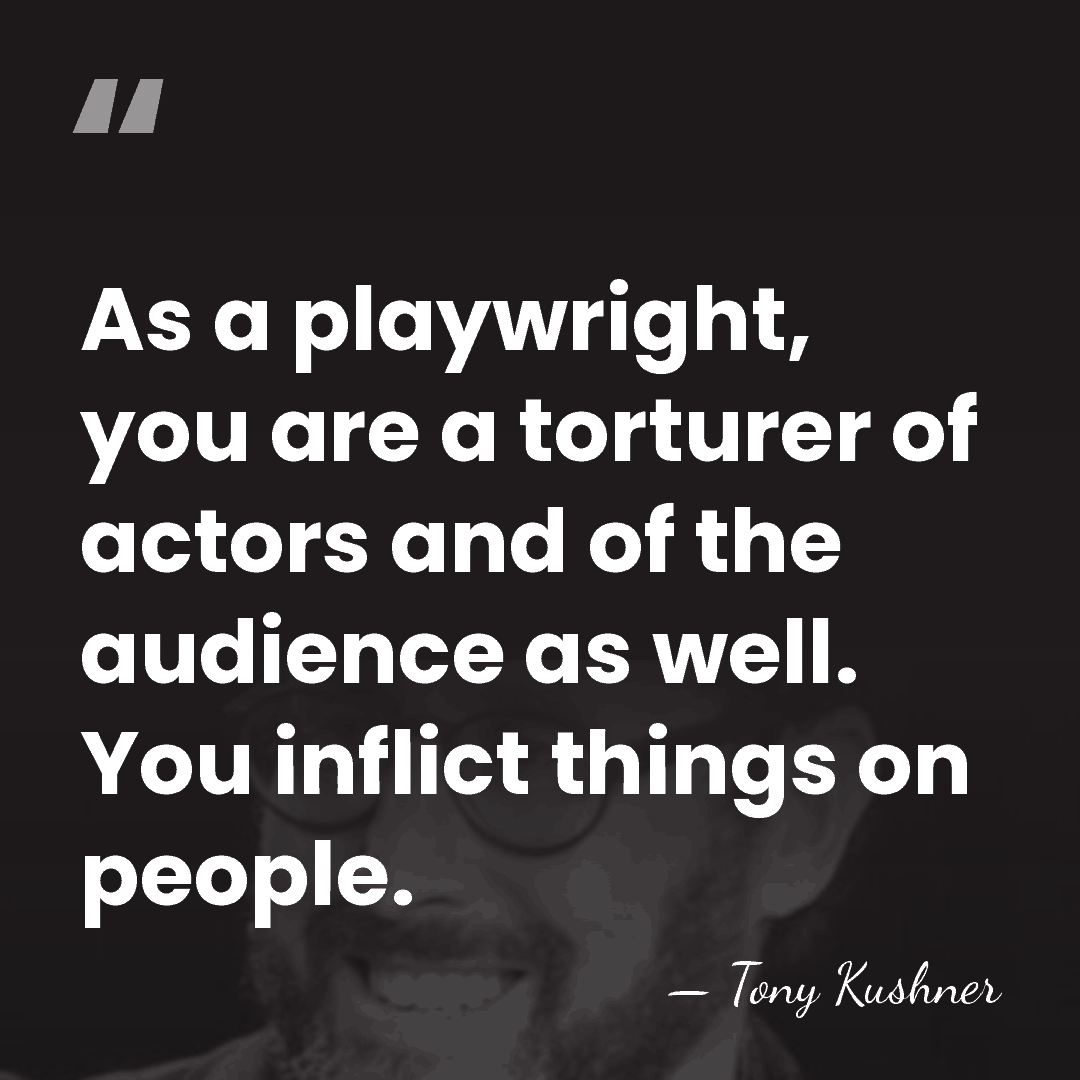 As a playwright, you are a torturer of actors and of the&hellip; - Tony Kushner