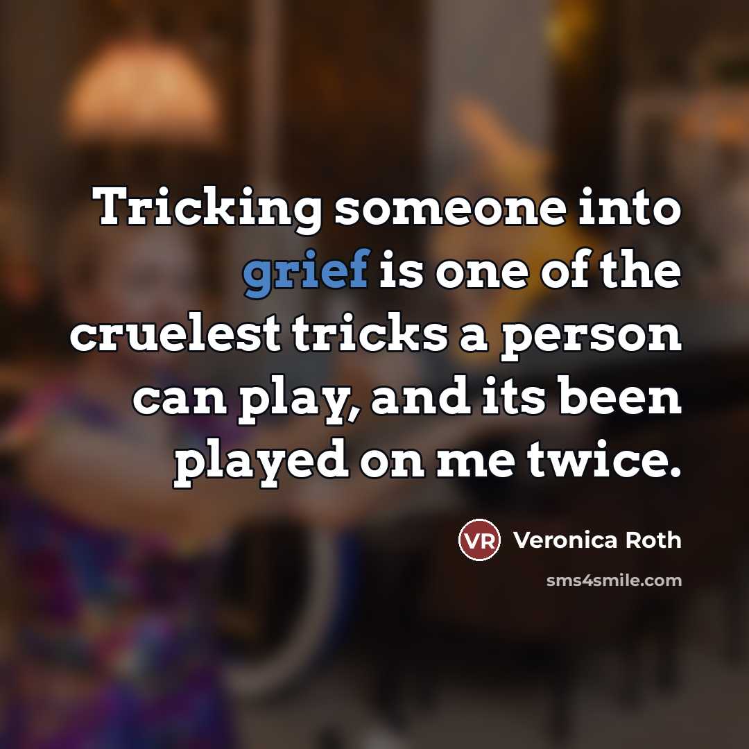 “Tricking someone into grief is one of the cruelest tricks…” quote by Veronica Roth