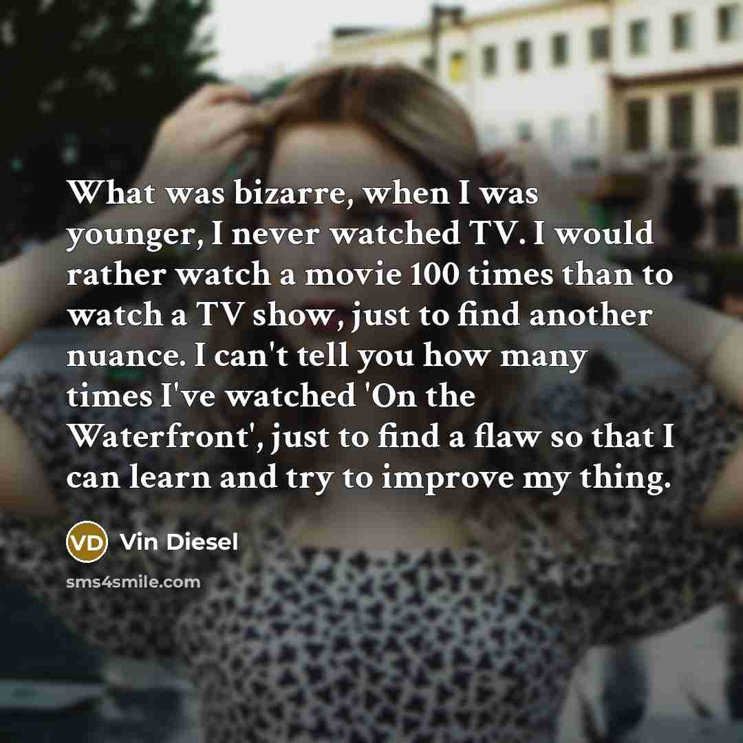 “What was bizarre, when I was younger, I never watched…” quote by Vin Diesel