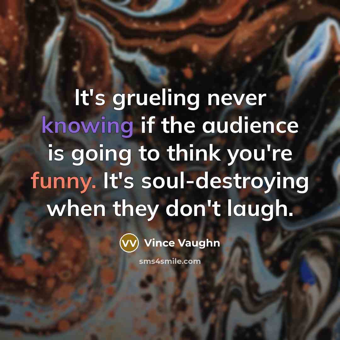 “It's grueling never knowing if the audience is going to…” quote by Vince Vaughn