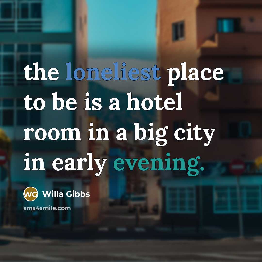 “the loneliest place to be is a hotel room in…” quote by Willa Gibbs