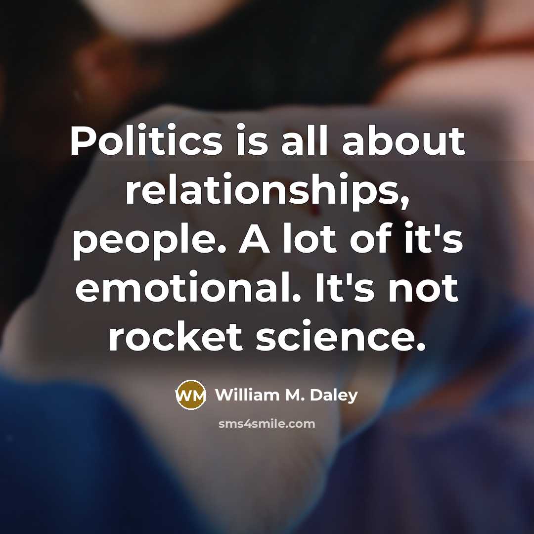 “Politics is all about relationships, people. A lot of it's…” quote by William M. Daley