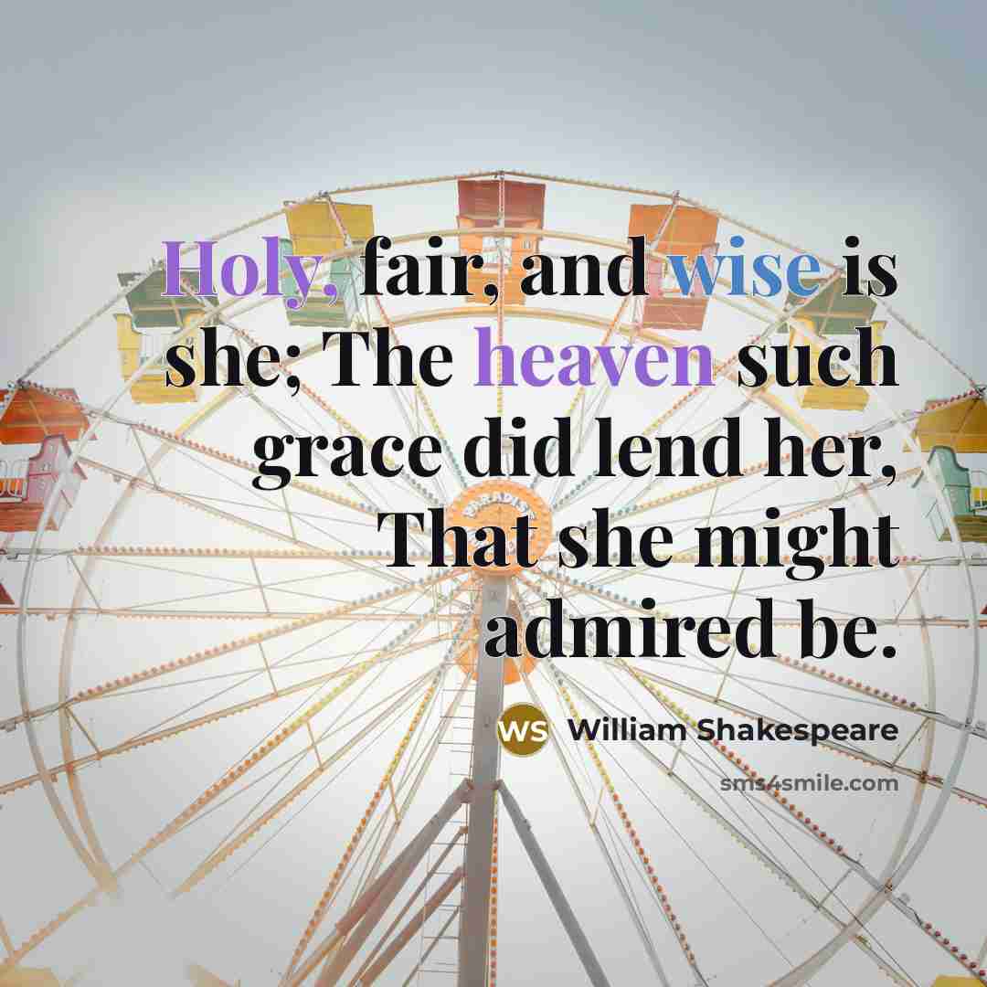 “Holy, fair, and wise is she; The heaven such grace did lend her, That she might admired be.” quote by William Shakespeare