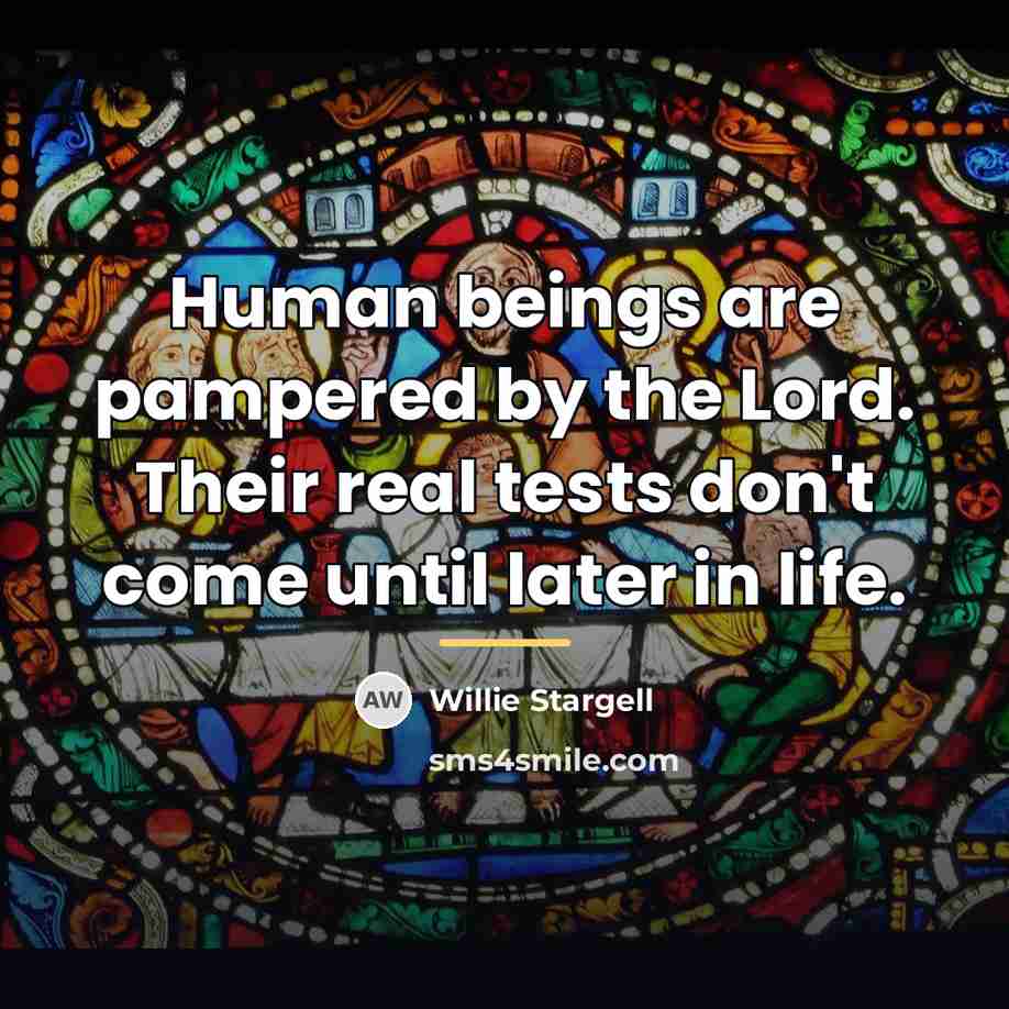 “Human beings are pampered by the Lord. Their real tests…” quote by Willie Stargell