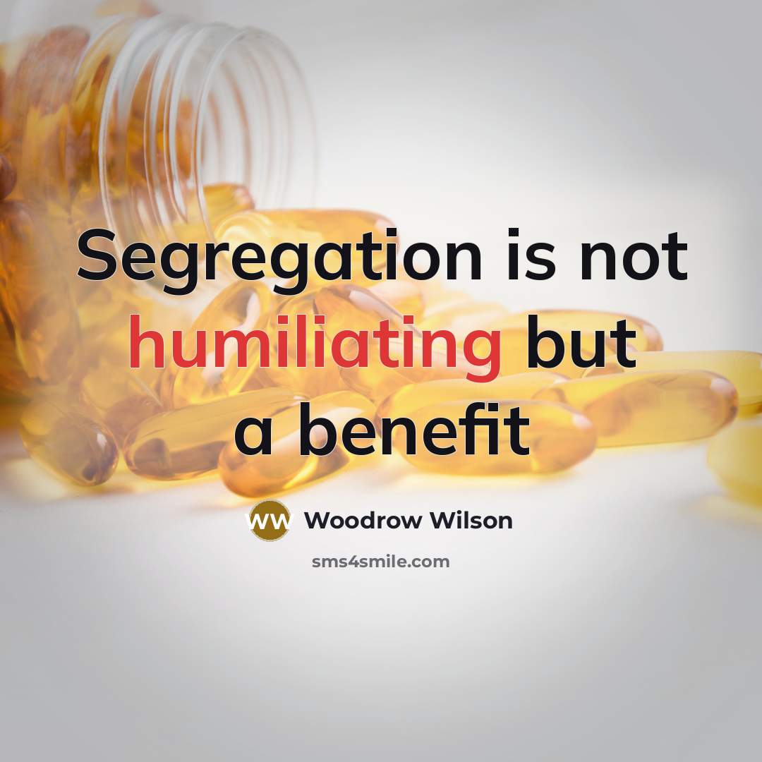“Segregation is not humiliating but a benefit” quote by Woodrow Wilson
