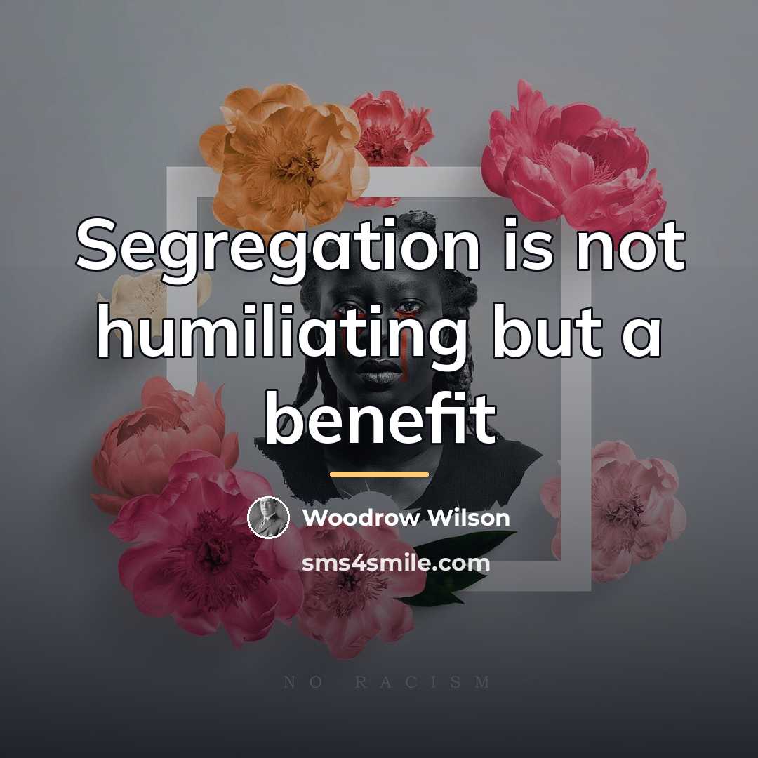 “Segregation is not humiliating but a benefit…” quote by Woodrow Wilson