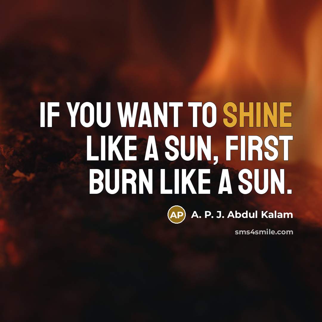 “If you want to shine like a sun, first burn…” quote by A. P. J. Abdul Kalam
