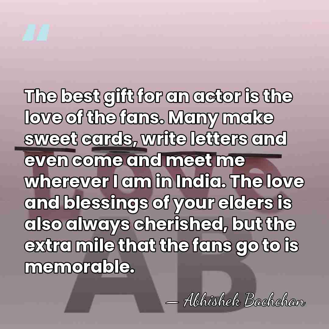 The best gift for an actor is the love of the fans.&hellip; - Abhishek Bachchan