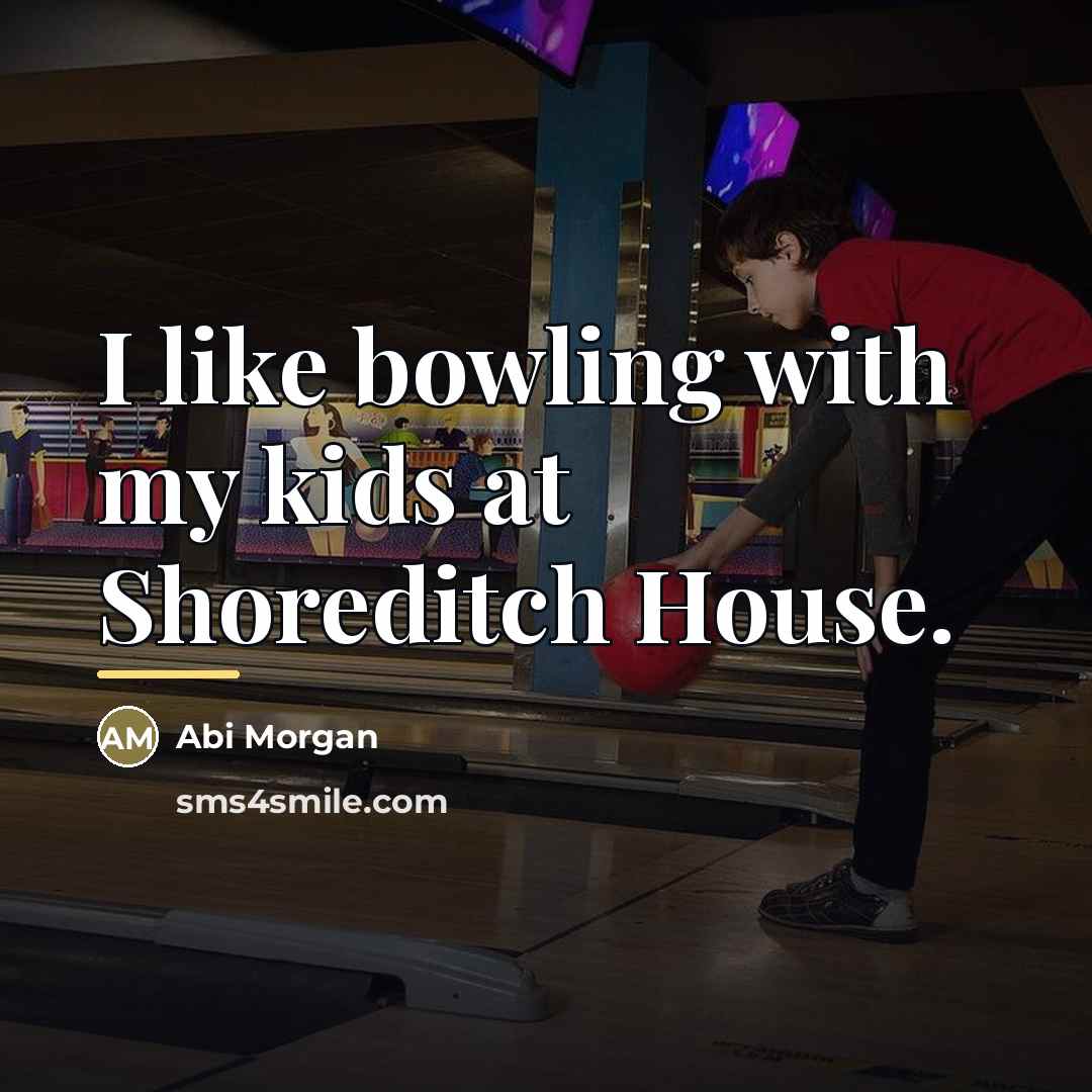 “I like bowling with my kids at Shoreditch House.…” quote by Abi Morgan