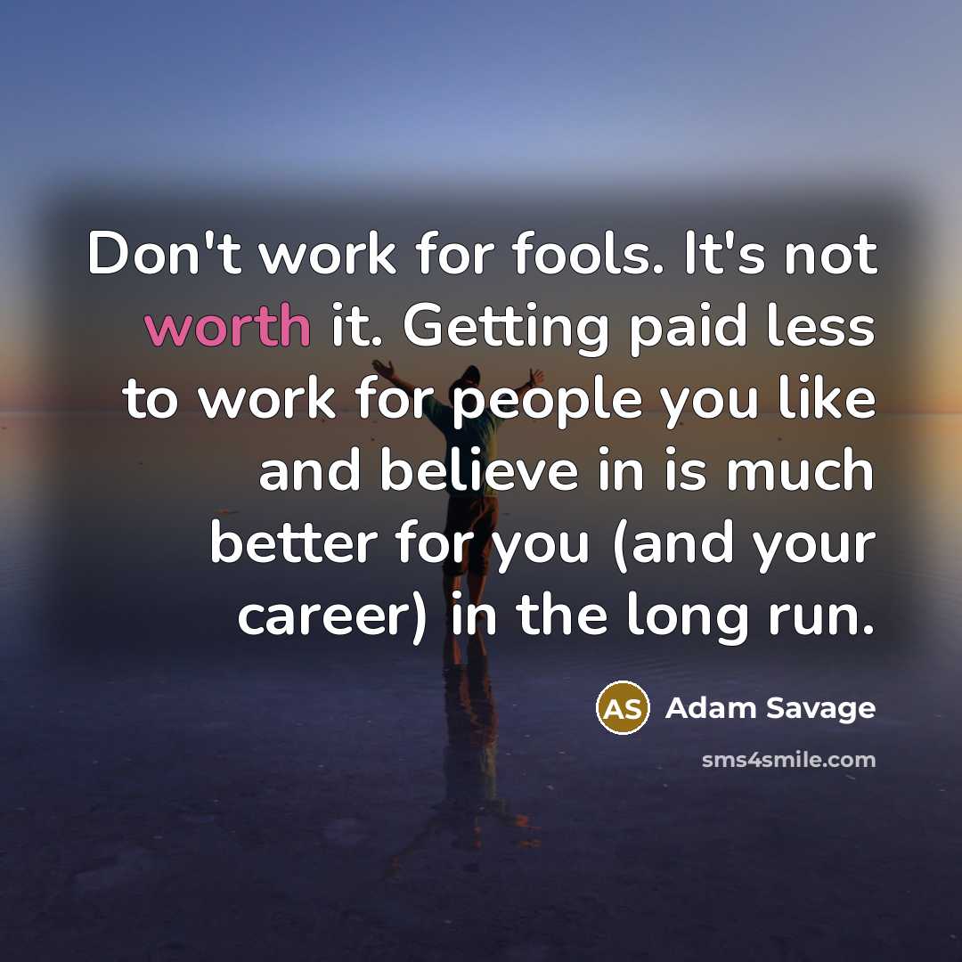 “Don't work for fools. It's not worth it. Getting paid…” quote by Adam Savage