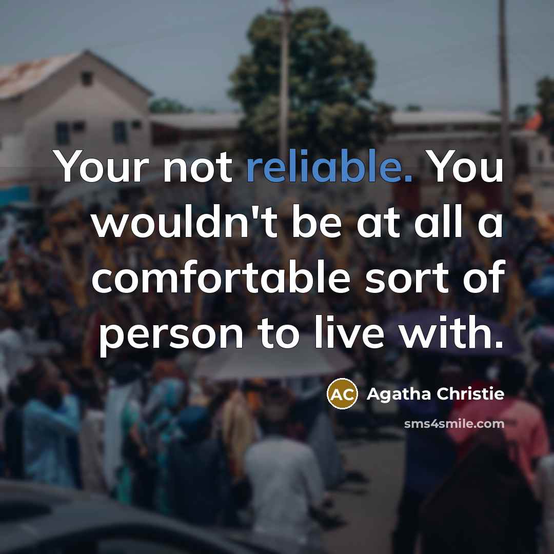 “Your not reliable. You wouldn't be at all a comfortable sort of person to live with.” quote by Agatha Christie
