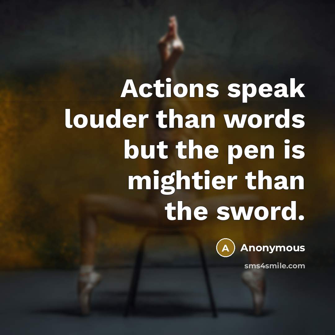 “Actions speak louder than words but the pen is mightier…” quote by Anonymous