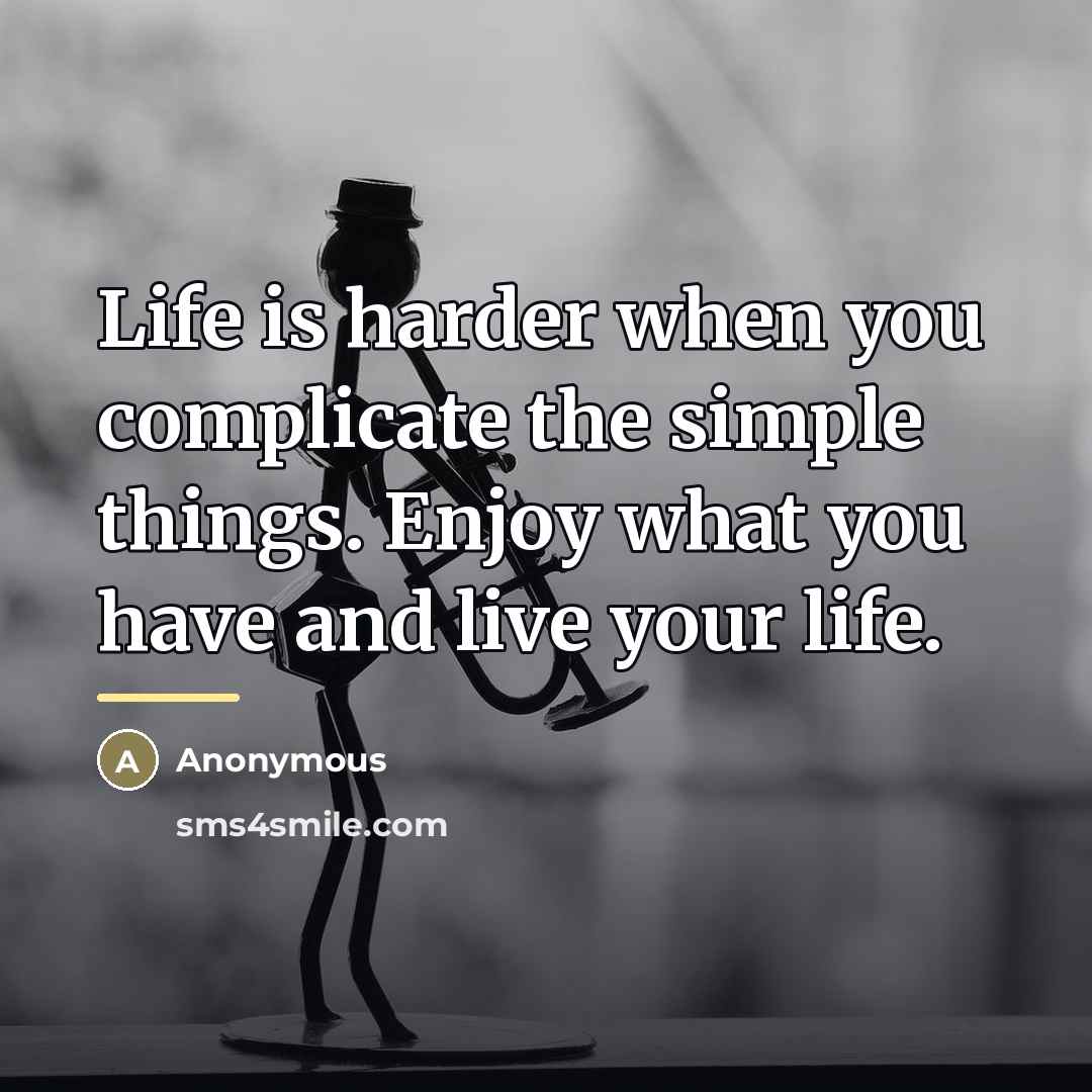 “Life is harder when you complicate the simple things. Enjoy…” quote by Anonymous